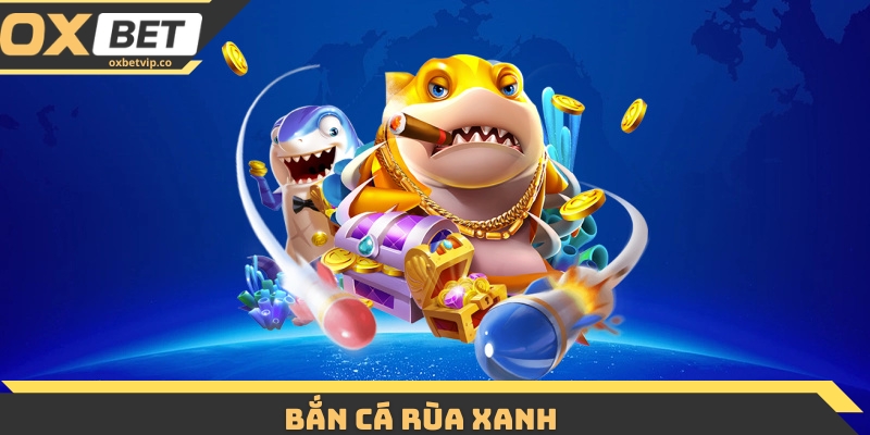Bắn Cá Rùa Xanh - Game Giải Trí Hái Ra Tiền Cực Hot 2026 5 Bắn Cá Rùa Xanh