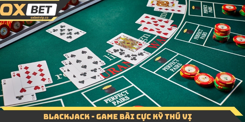 Blackjack - Game bài cực kỳ thú vị 