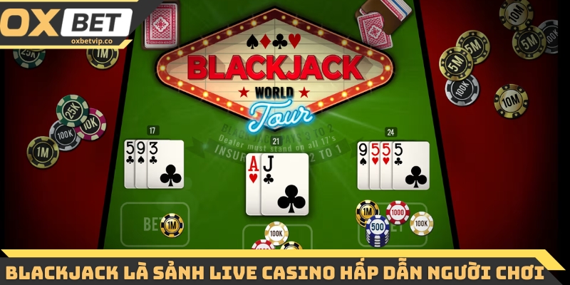 Blackjack là sảnh live casino hấp dẫn người chơi 