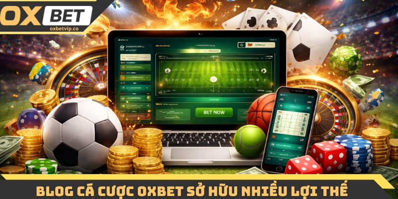 Blog cá cược Oxbet sở hữu nhiều lợi thế vượt trội