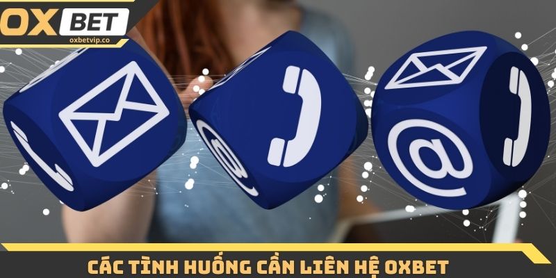 Liên hệ Oxbet - Cập Nhật Các Kênh Hỗ Trợ Chính Thức 3 Các tình huống cần liên hệ Oxbet